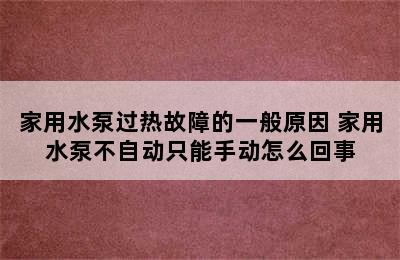 家用水泵过热故障的一般原因 家用水泵不自动只能手动怎么回事